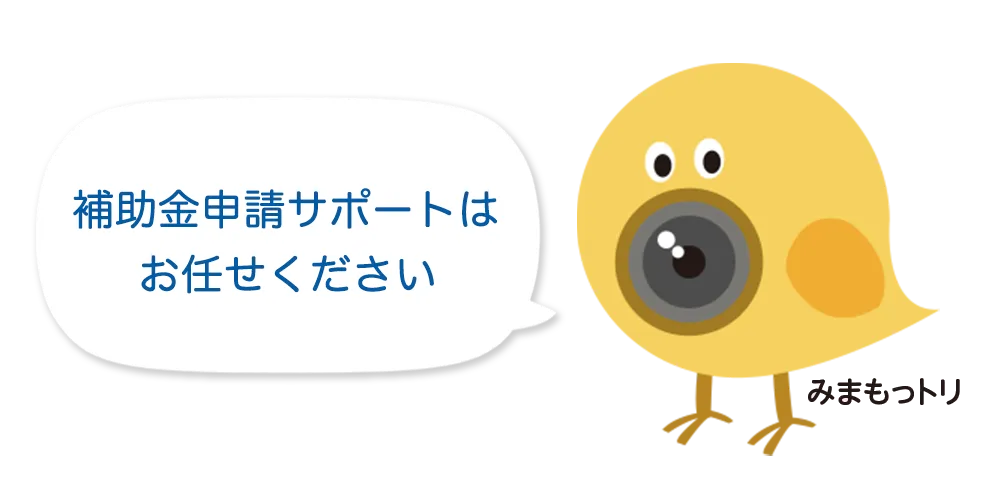 補助金申請サポートも行っております みまもっトリ